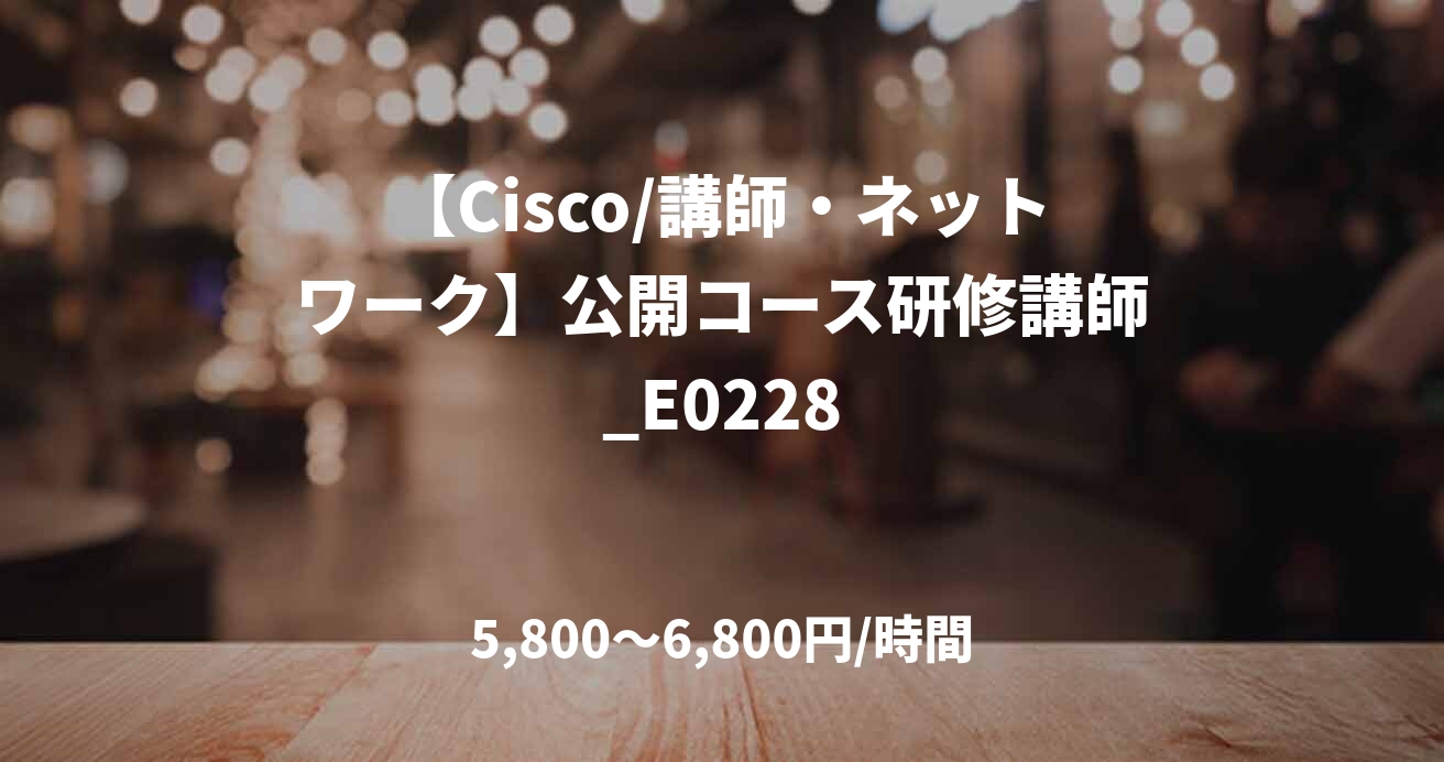 【Cisco/講師・ネットワーク】公開コース研修講師_E0228