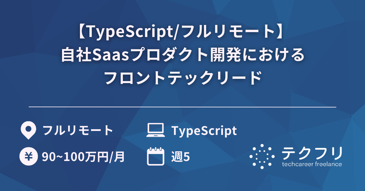 【TypeScript/フルリモート】 自社Saasプロダクト開発におけるフロントテックリード