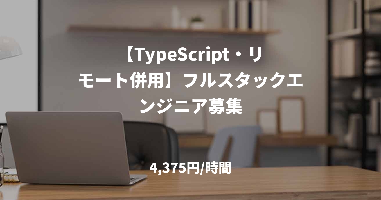 【TypeScript・リモート併用】フルスタックエンジニア募集