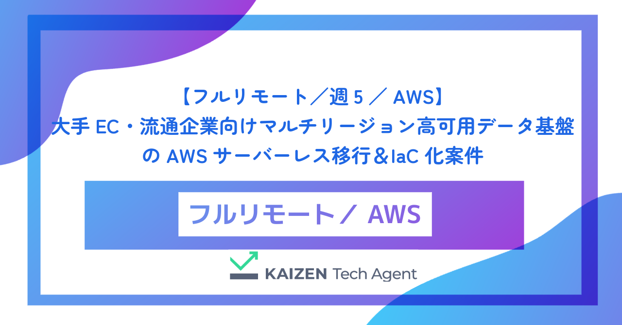 【フルリモート／週5／AWS】大手EC・流通企業向けマルチリージョン高可用データ基盤のAWSサーバーレス移行＆IaC化案件