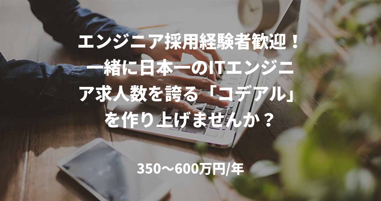 エンジニア採用経験者歓迎！一緒に日本一のITエンジニア求人数を誇る「コデアル」を作り上げませんか？