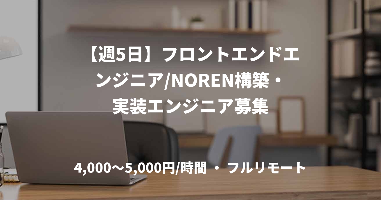 【週5日】フロントエンドエンジニア/NOREN構築・実装エンジニア募集