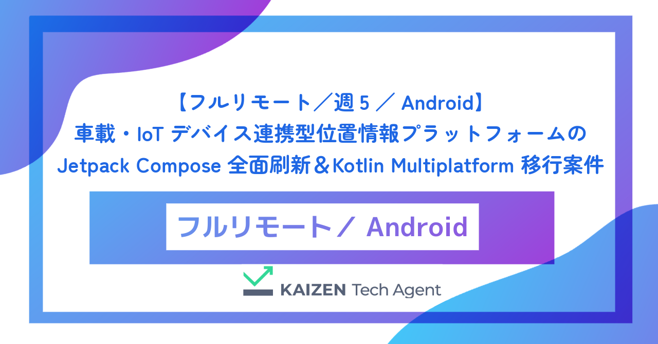 【フルリモート／週5／Android】車載・IoTデバイス連携型位置情報プラットフォームの Jetpack Compose 全面刷新＆Kotlin Multiplatform 移行案件