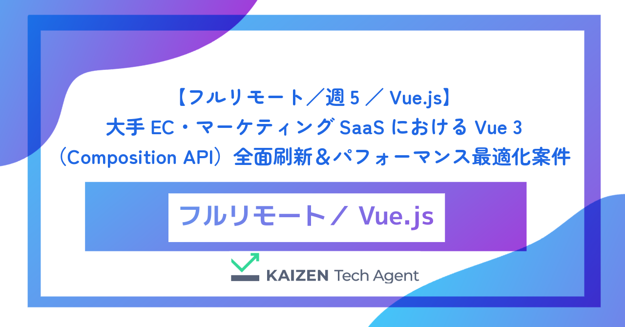 【フルリモート／週5／Vue.js】大手EC・マーケティングSaaSにおけるVue 3（Composition API）全面刷新＆パフォーマンス最適化案件