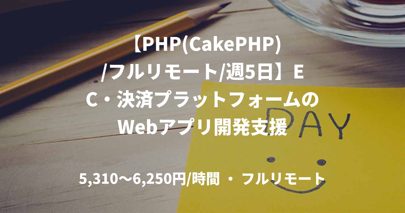 【PHP(CakePHP)/フルリモート/週5日】EC・決済プラットフォームのWebアプリ開発支援