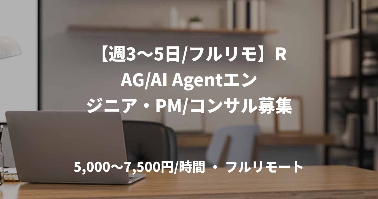 【週3〜5日/フルリモ】RAG/AI Agentエンジニア・PM/コンサル募集