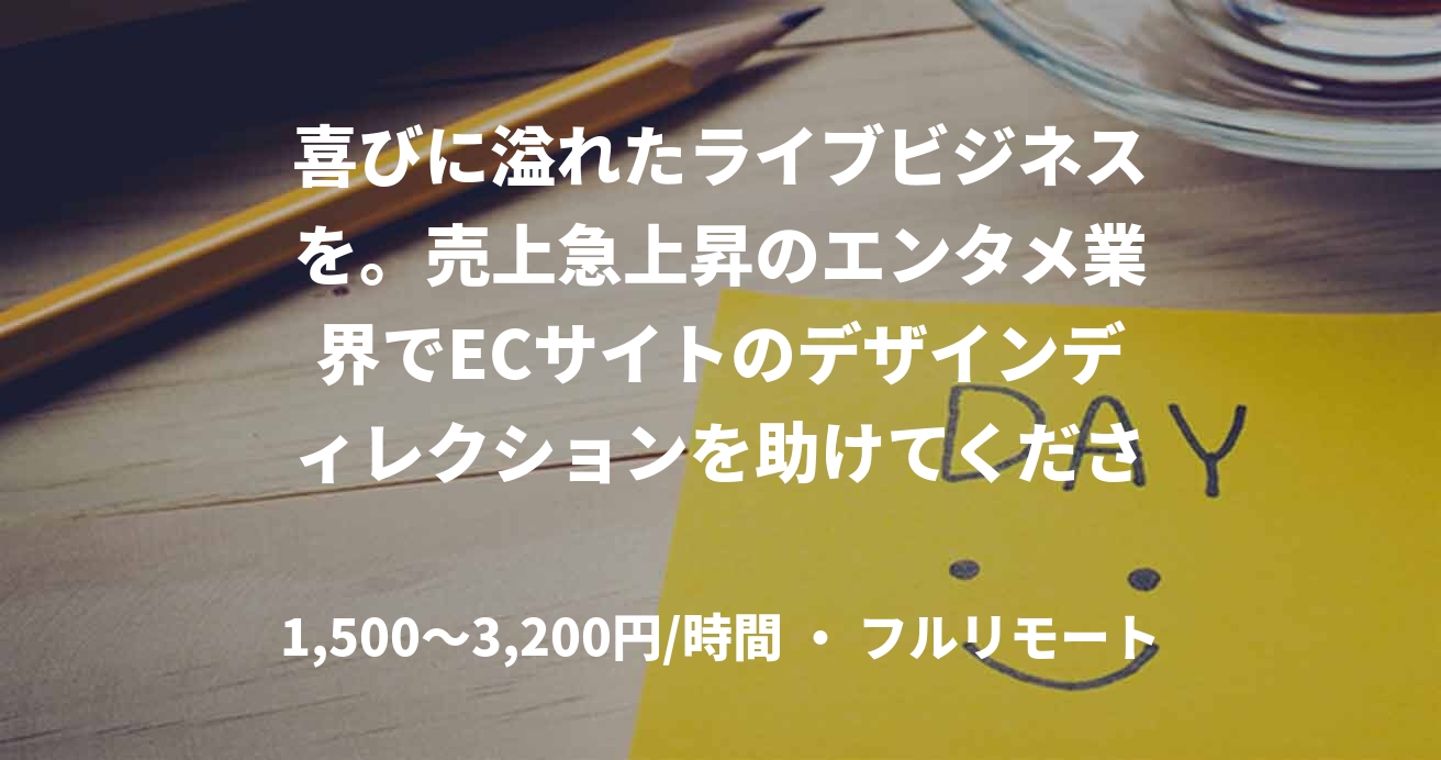 喜びに溢れたライブビジネスを。売上急上昇のエンタメ業界でECサイトのデザインディレクションを助けてください！