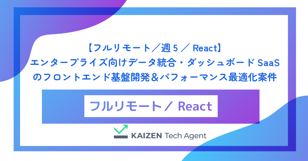 【フルリモート／週5／React】エンタープライズ向けデータ統合・ダッシュボードSaaSのフロントエンド基盤開発＆パフォーマンス最適化案件