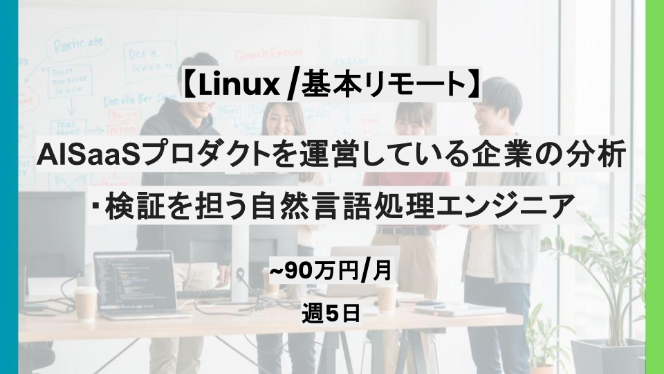 【Linux/基本リモート】週5日/AI SaaSプロダクトを運営している企業の分析・検証を担う自然言語処理エンジニア/パートナー案件