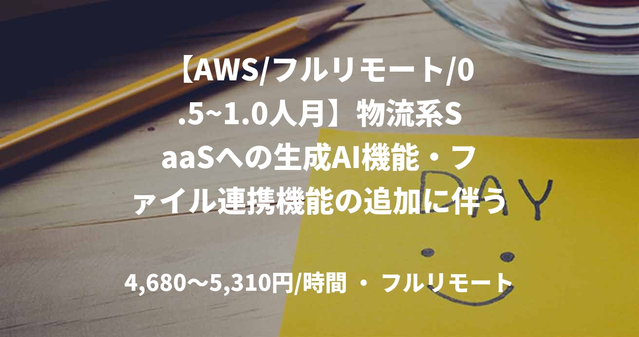 【AWS/フルリモート/0.5~1.0人月】物流系SaaSへの生成AI機能・ファイル連携機能の追加に伴うインフラ設計・構築支援