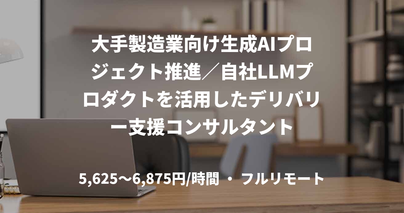 大手製造業向け生成AIプロジェクト推進／自社LLMプロダクトを活用したデリバリー支援コンサルタント