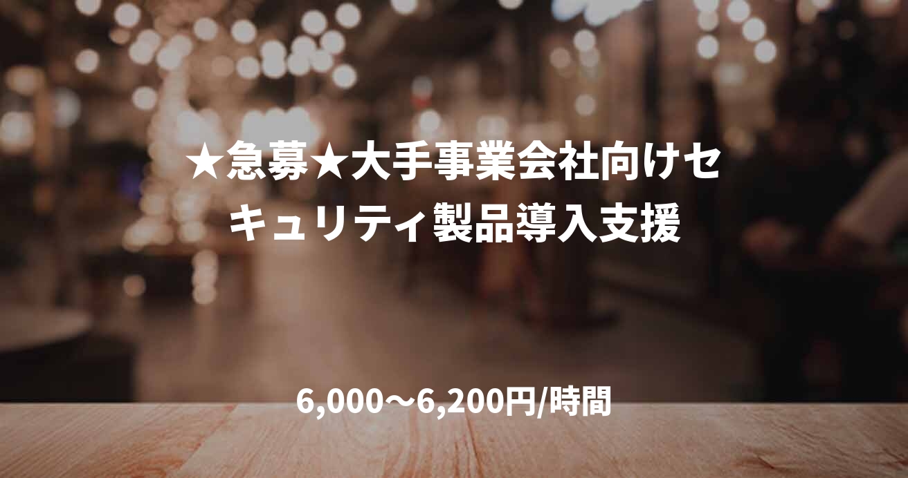 ★急募★大手事業会社向けセキュリティ製品導入支援