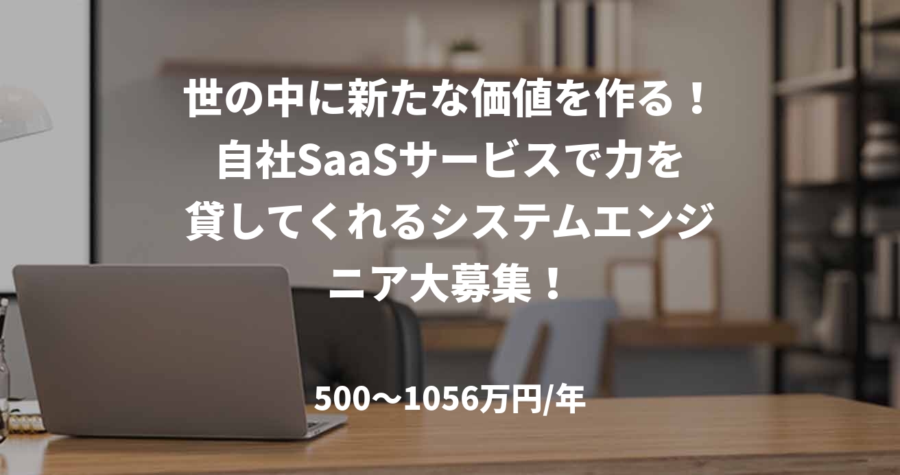 世の中に新たな価値を作る!自社SaaSサービスで力を貸してくれるシステムエンジニア大募集!