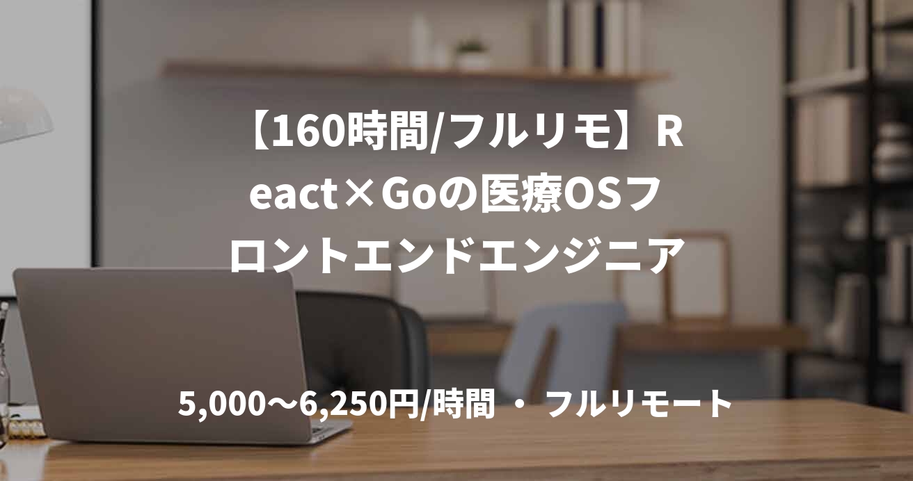 【160時間/フルリモ】React×Goの医療OSフロントエンドエンジニア