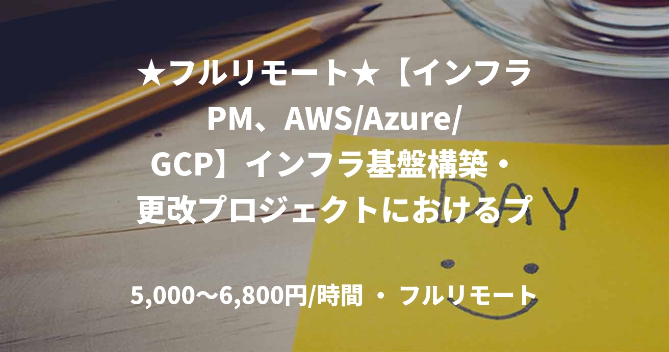 ★フルリモート★【インフラPM、AWS/Azure/GCP】インフラ基盤構築・更改プロジェクトにおけるプロジェクトマネジメント業務
