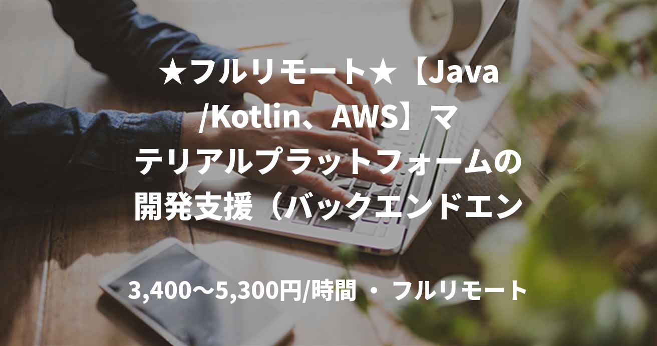 ★フルリモート★【Java/Kotlin、AWS】マテリアルプラットフォームの開発支援（バックエンドエンジニア）