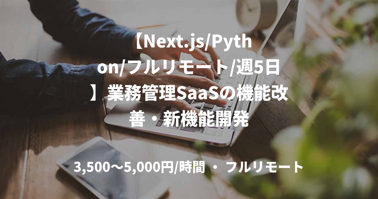 【Next.js/Python/フルリモート/週5日】業務管理SaaSの機能改善・新機能開発