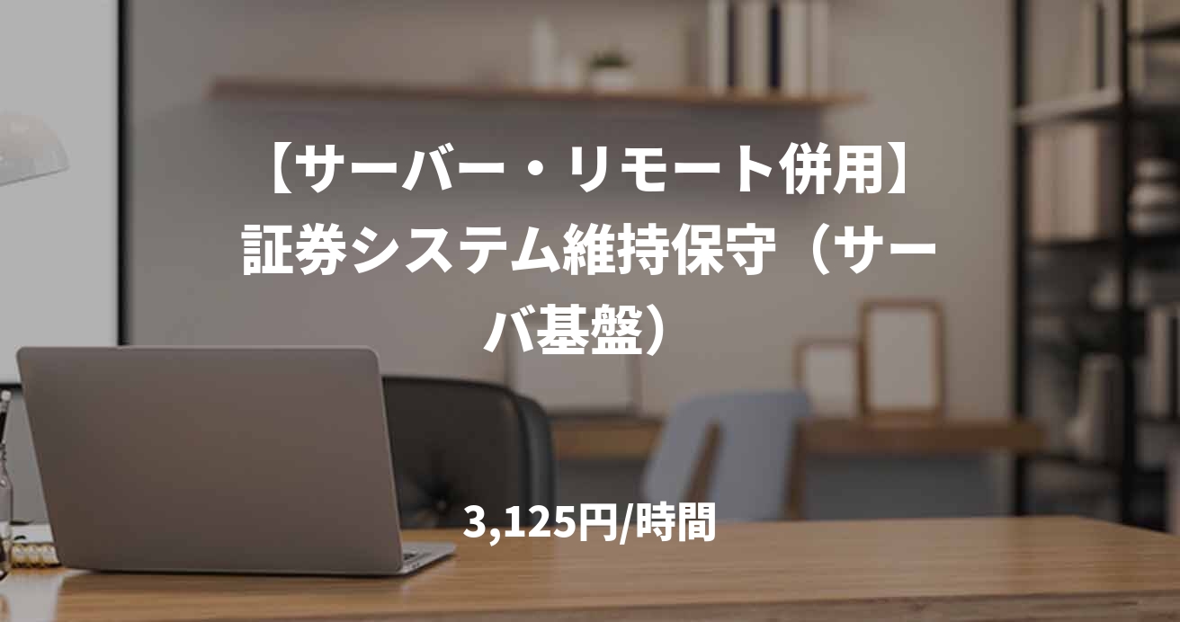 【サーバー・リモート併用】証券システム維持保守(サーバ基盤)