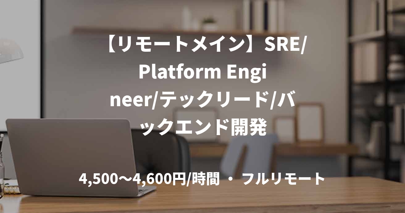 【リモートメイン】SRE/Platform Engineer/テックリード/バックエンド開発