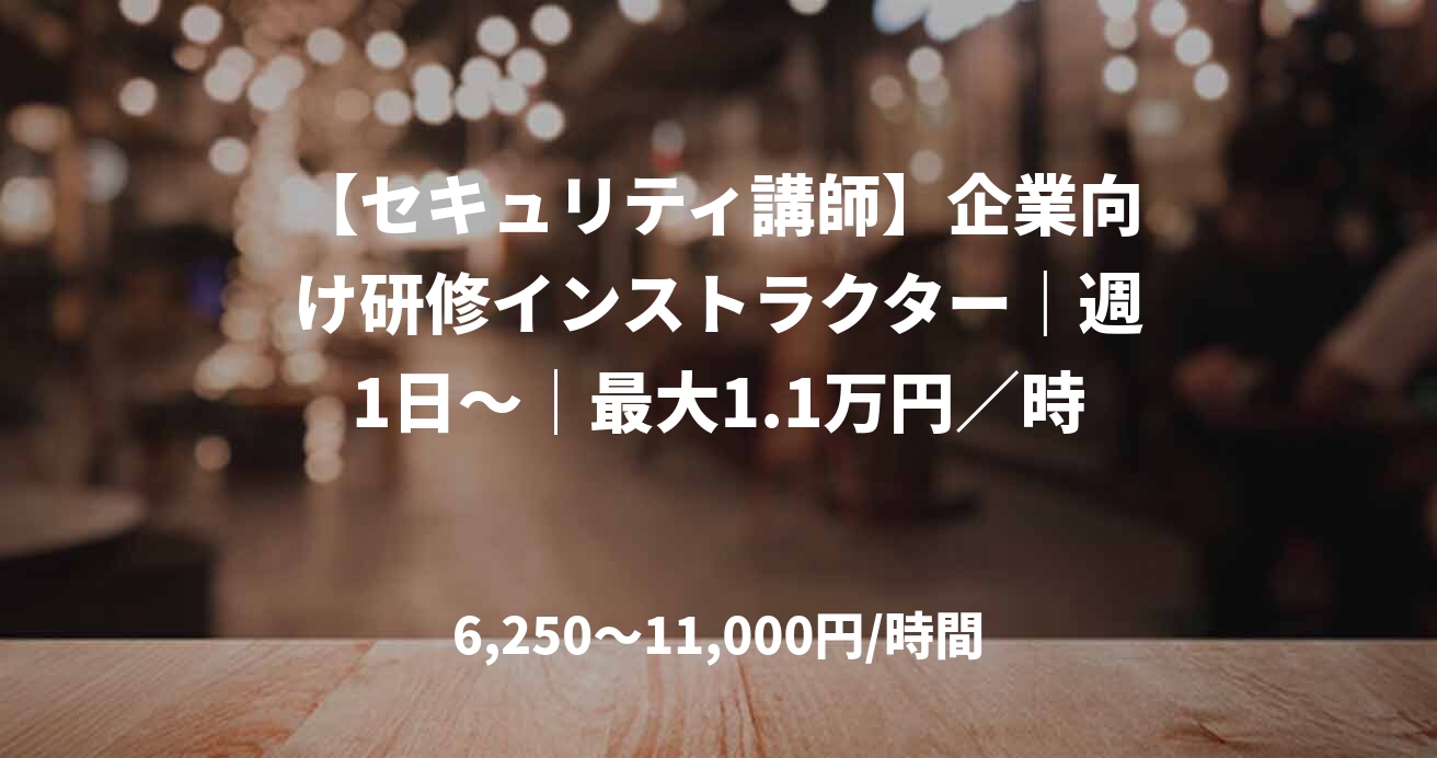 【セキュリティ講師】企業向け研修インストラクター|週1日〜|最大1.1万円/時