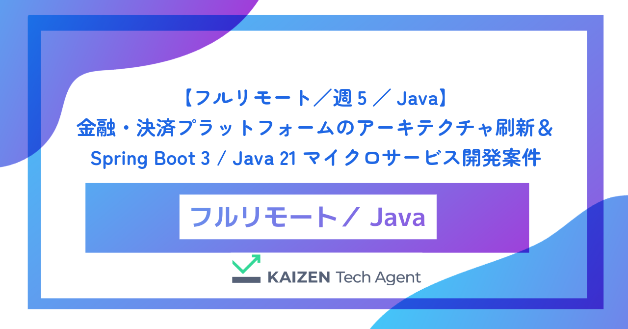 【フルリモート/週5/Java】金融・決済プラットフォームのアーキテクチャ刷新&Spring Boot 3 / Java 21マイクロサービス開発案件