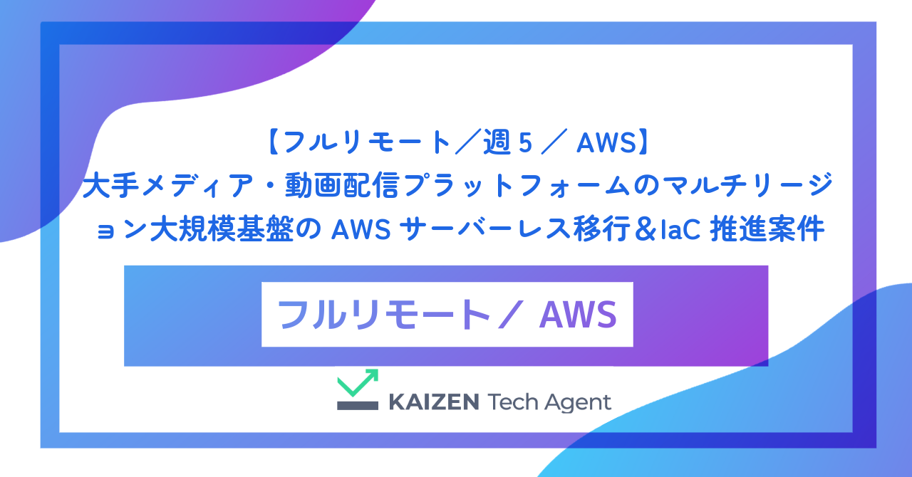 【フルリモート／週5／AWS】大手メディア・動画配信プラットフォームのマルチリージョン大規模基盤のAWSサーバーレス移行＆IaC推進案件