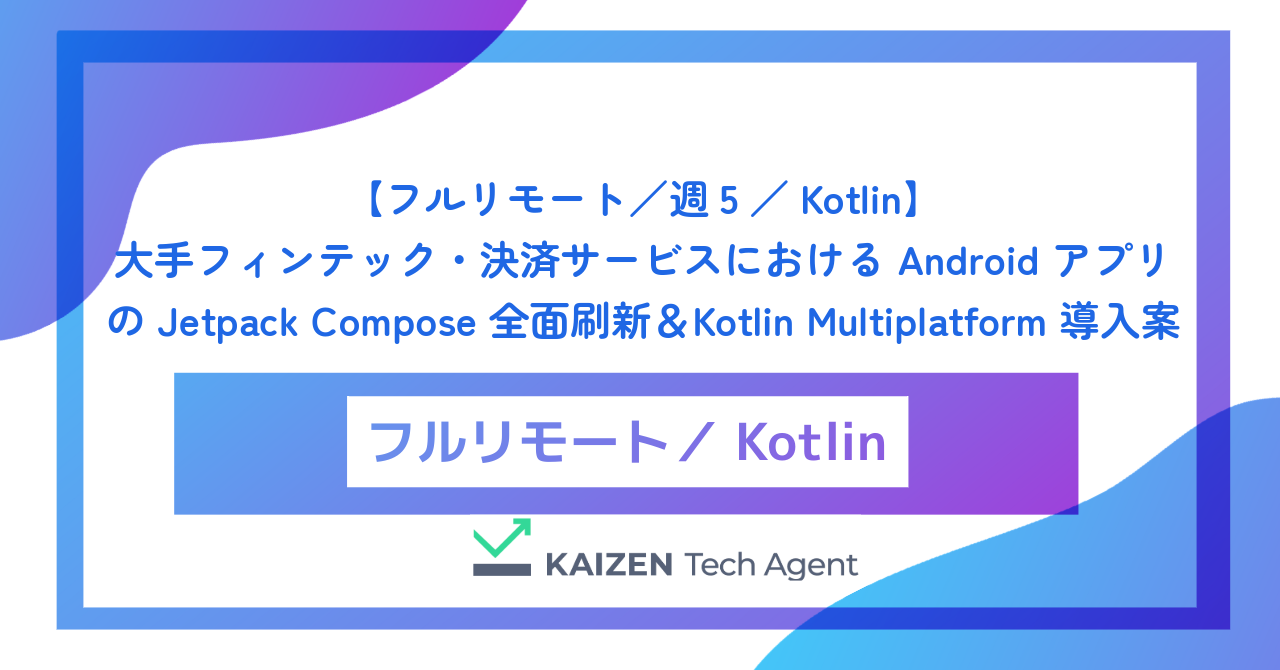 【フルリモート／週5／Kotlin】大手フィンテック・決済サービスにおける Android アプリの Jetpack Compose 全面刷新＆Kotlin Multiplatform 導入案
