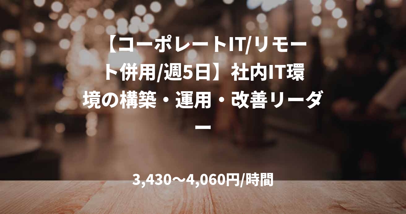 【コーポレートIT/リモート併用/週5日】社内IT環境の構築・運用・改善リーダー