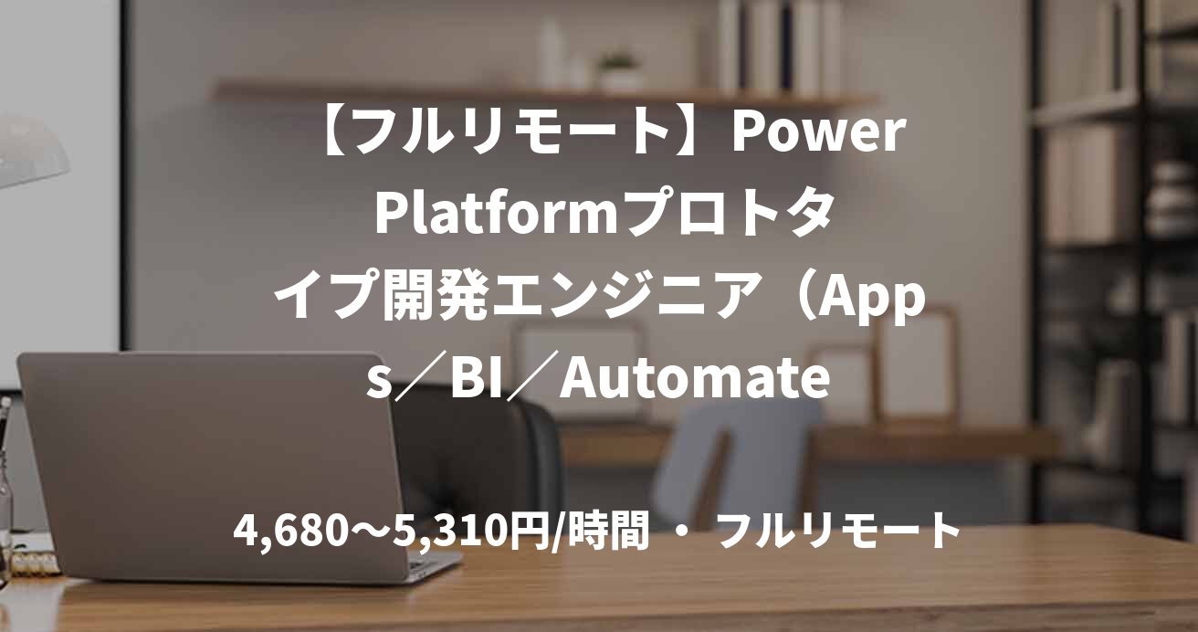 【フルリモート】Power Platformプロトタイプ開発エンジニア（Apps／BI／Automate）　No.W33261