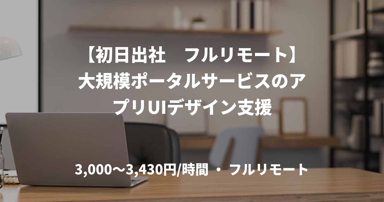 【初日出社　フルリモート】大規模ポータルサービスのアプリUIデザイン支援