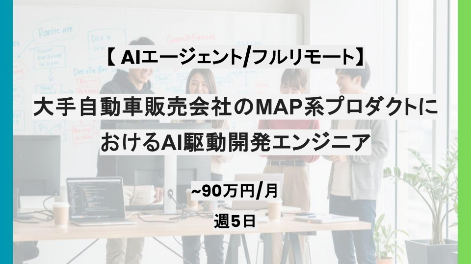 【AIエージェント/フルリモート】週5日/大手自動車販売会社のMAP系プロダクトにおけるAI駆動開発エンジニア/パートナー案件