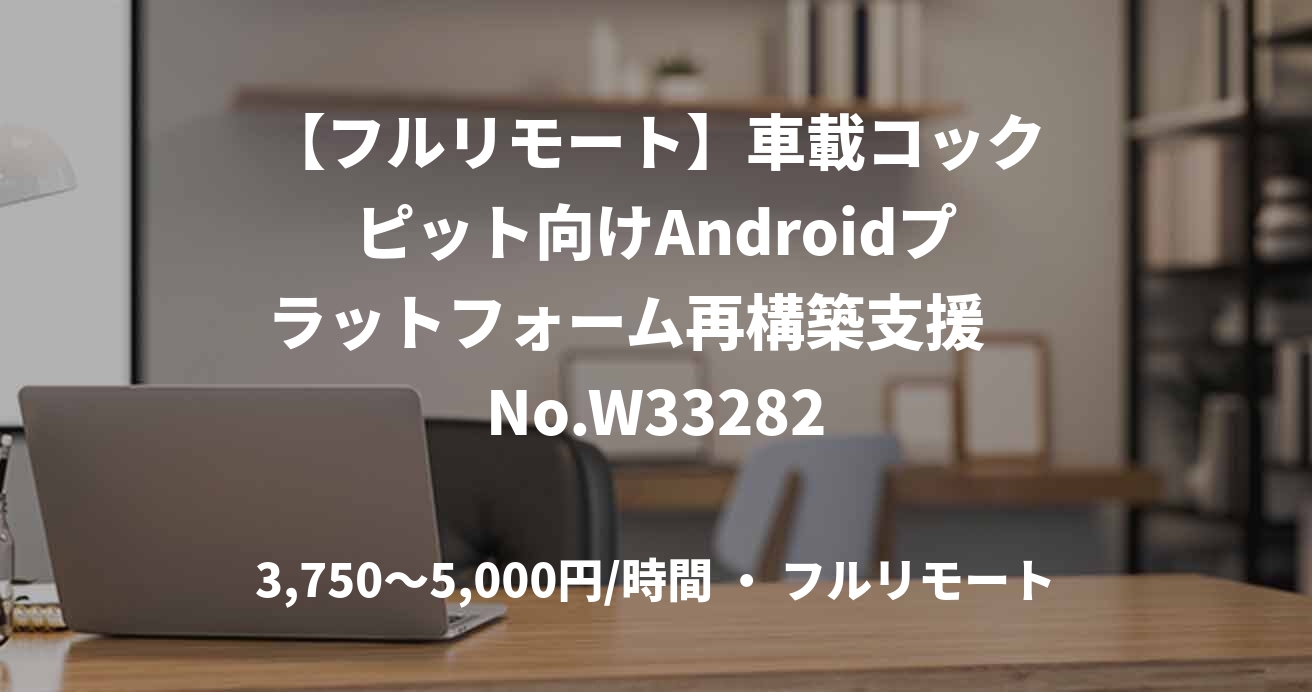 【フルリモート】車載コックピット向けAndroidプラットフォーム再構築支援 No.W33282