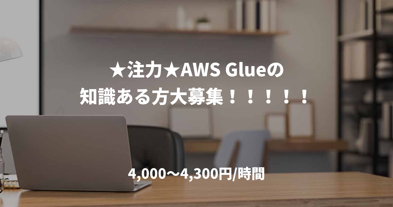 ★注力★AWS Glueの知識ある方大募集!!!!!