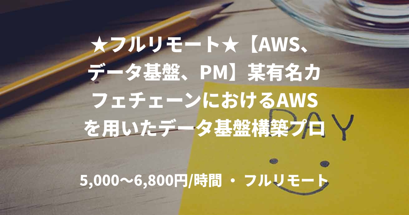 ★フルリモート★【AWS、データ基盤、PM】某有名カフェチェーンにおけるAWSを用いたデータ基盤構築プロジェクトにおけるPM案件