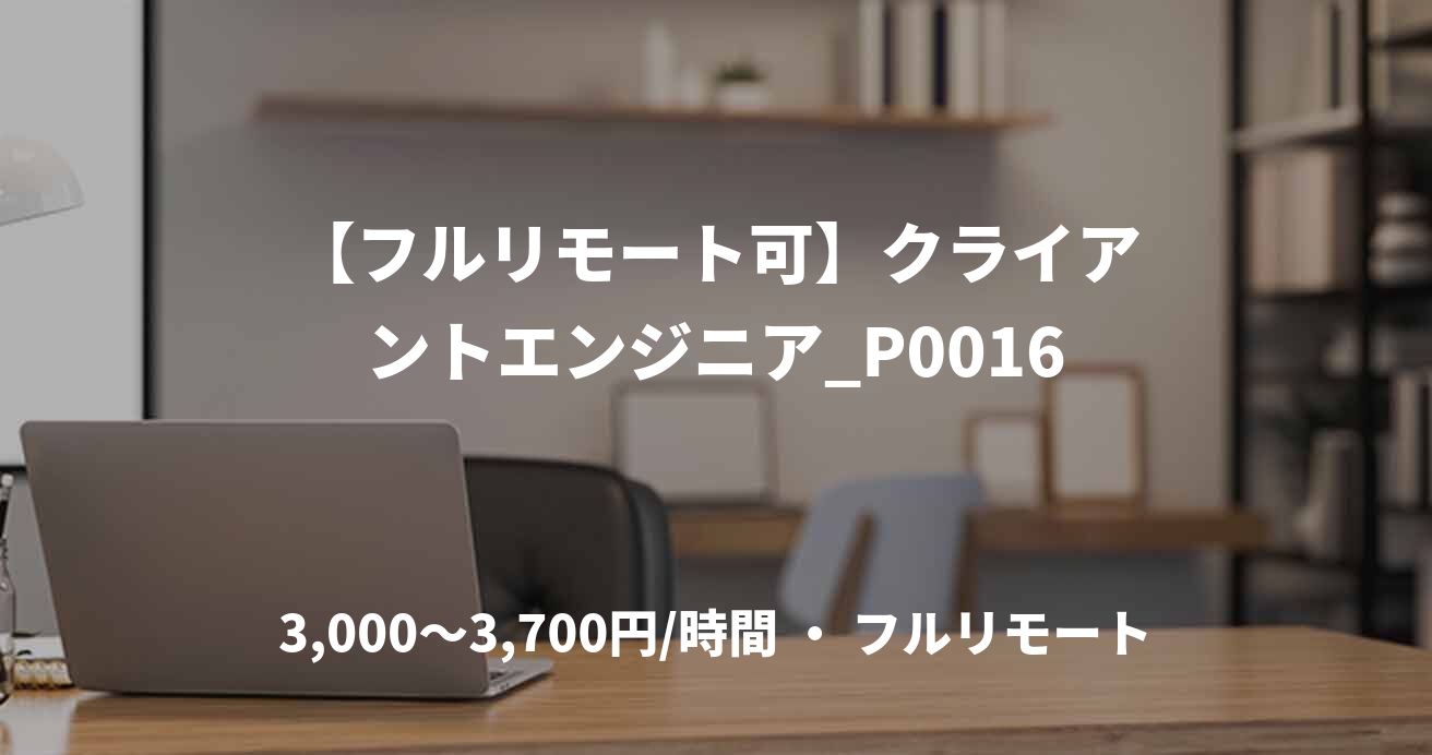 【フルリモート可】クライアントエンジニア_P0016