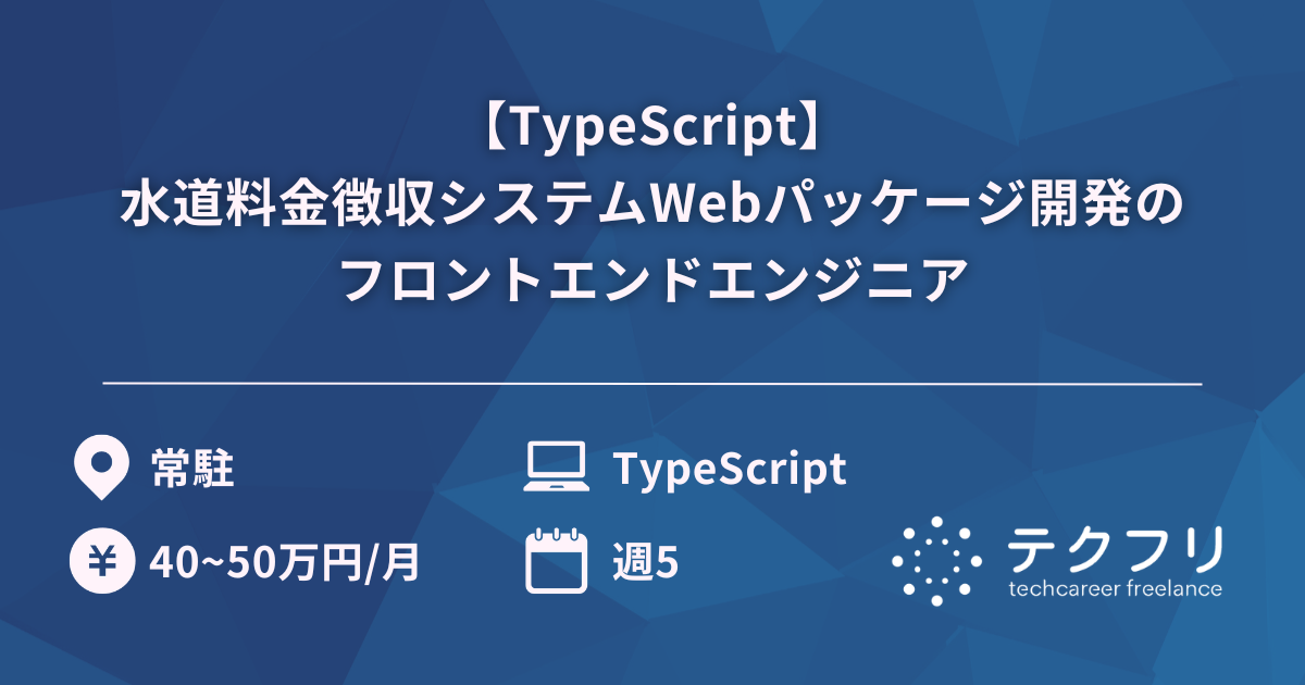【TypeScript】水道料金徴収システムWebパッケージ開発のフロントエンドエンジニア