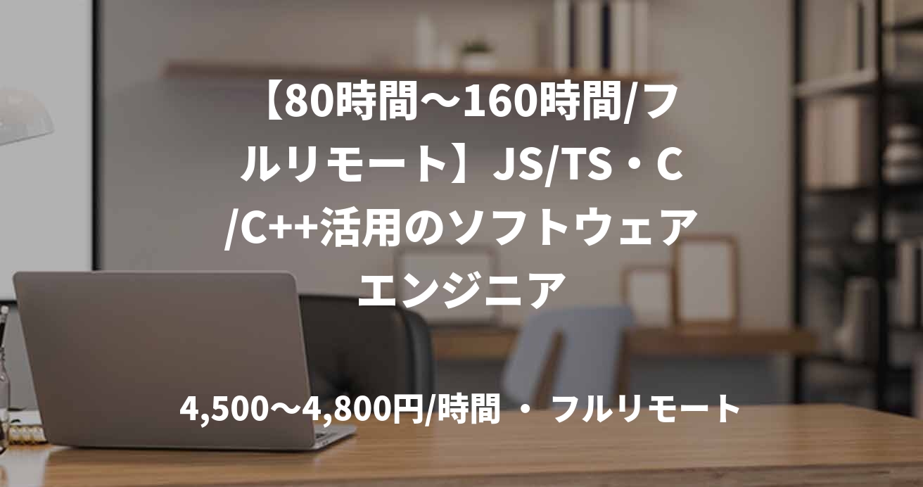 【80時間～160時間/フルリモート】JS/TS・C/C++活用のソフトウェアエンジニア