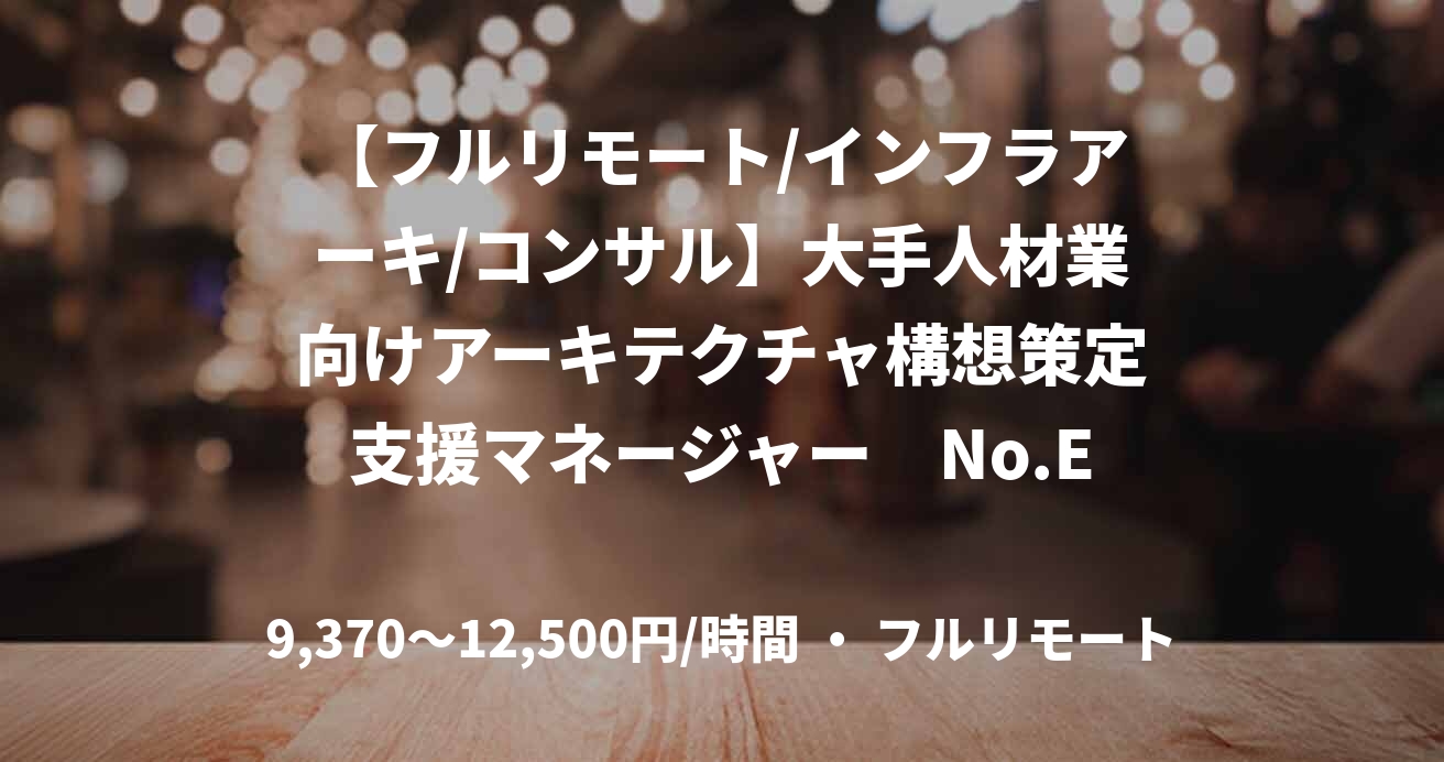 【フルリモート/インフラアーキ/コンサル】大手人材業向けアーキテクチャ構想策定支援マネージャー　No.E33381