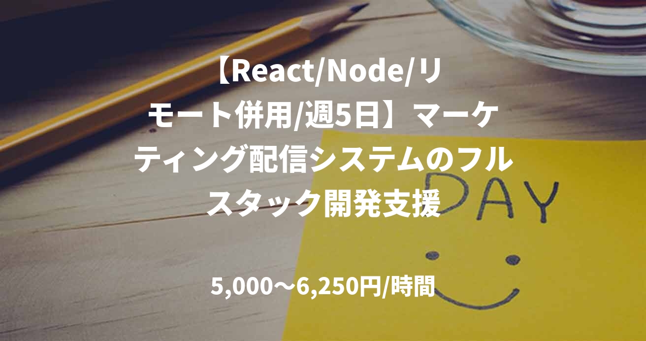 【React/Node/リモート併用/週5日】マーケティング配信システムのフルスタック開発支援
