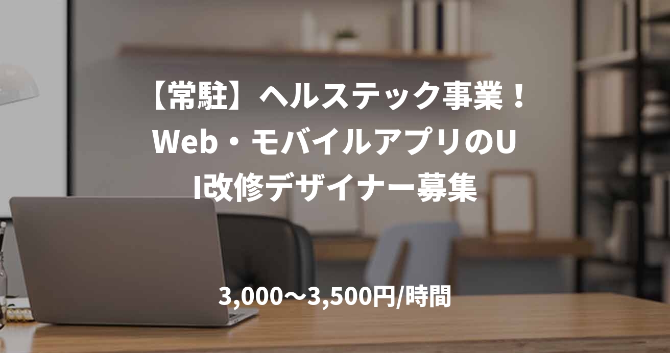 【常駐】ヘルステック事業！Web・モバイルアプリのUI改修デザイナー募集