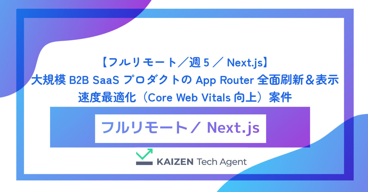 【フルリモート/週5/Next.js】大規模B2B SaaSプロダクトのApp Router全面刷新&表示速度最適化(Core Web Vitals向上)案件
