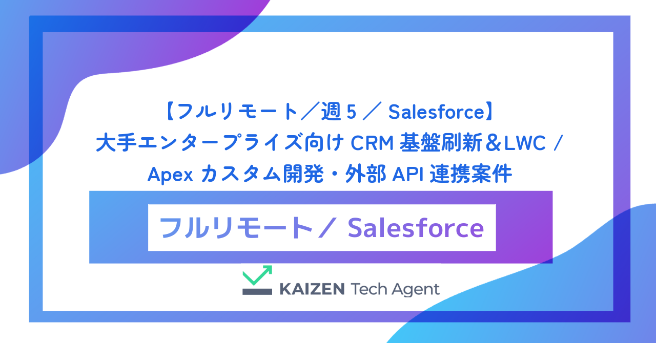 【フルリモート／週5／Salesforce】大手エンタープライズ向けCRM基盤刷新＆LWC / Apexカスタム開発・外部API連携案件