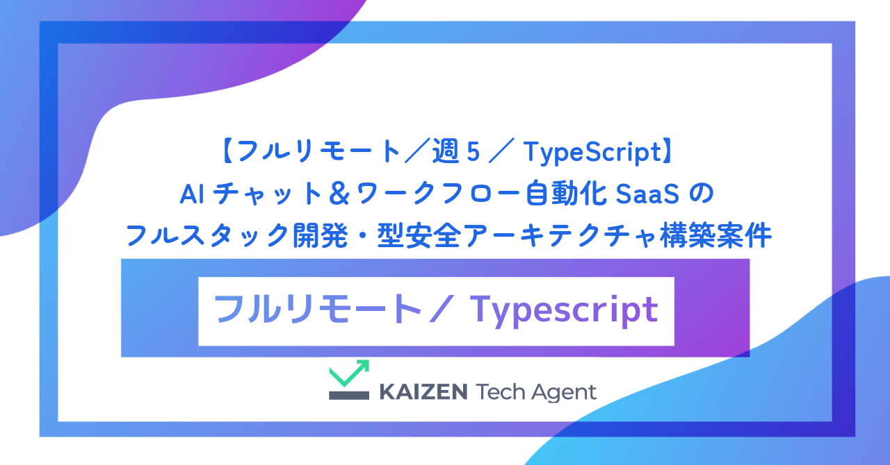 【フルリモート／週5／TypeScript】AIチャット＆ワークフロー自動化SaaSのフルスタック開発・型安全アーキテクチャ構築案件