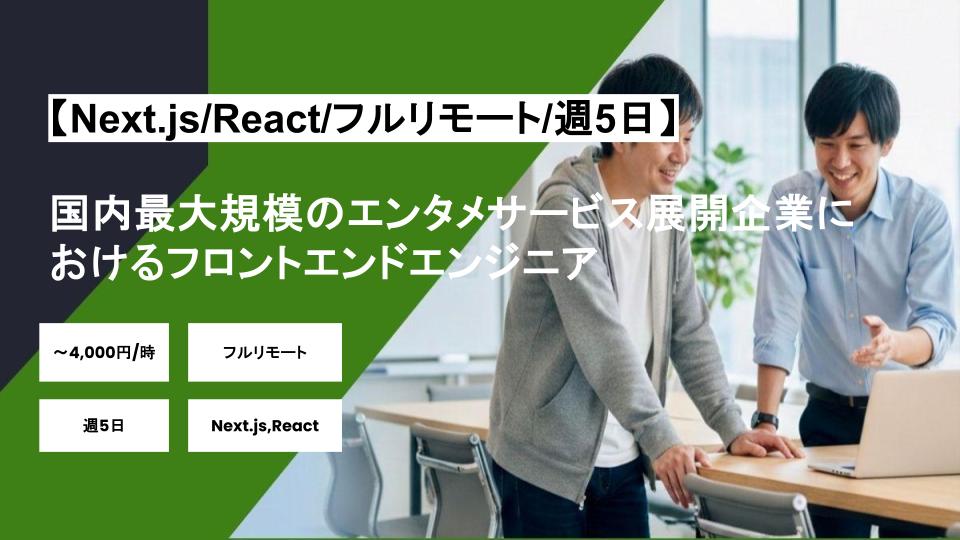 【Next.js/React/フルリモート】週5日/国内最大規模のエンタメサービス展開企業におけるフロントエンドエンジニア/パートナー案件