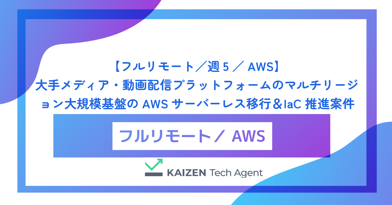 【フルリモート/週5/AWS】大手メディア・動画配信プラットフォームのマルチリージョン大規模基盤のAWSサーバーレス移行&IaC推進案件