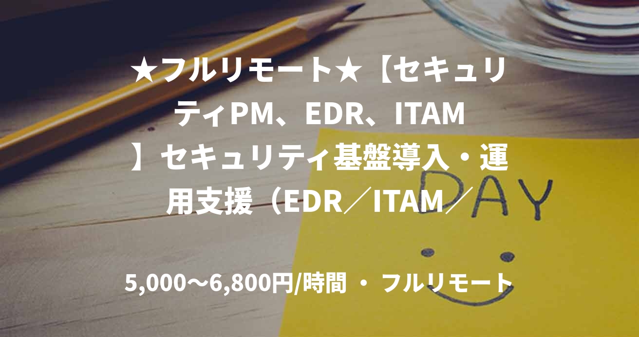 ★フルリモート★【セキュリティPM、EDR、ITAM】セキュリティ基盤導入・運用支援（EDR／ITAM／ネットワークセキュリティ）