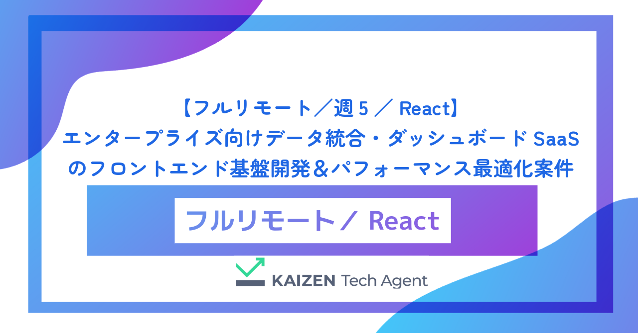 【フルリモート／週5／React】エンタープライズ向けデータ統合・ダッシュボードSaaSのフロントエンド基盤開発＆パフォーマンス最適化案件