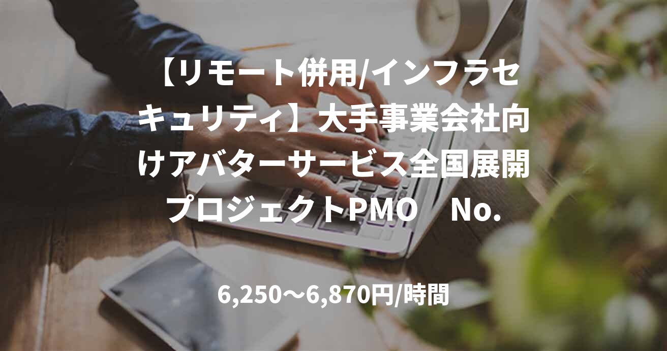 【リモート併用/インフラセキュリティ】大手事業会社向けアバターサービス全国展開プロジェクトPMO No.E33461