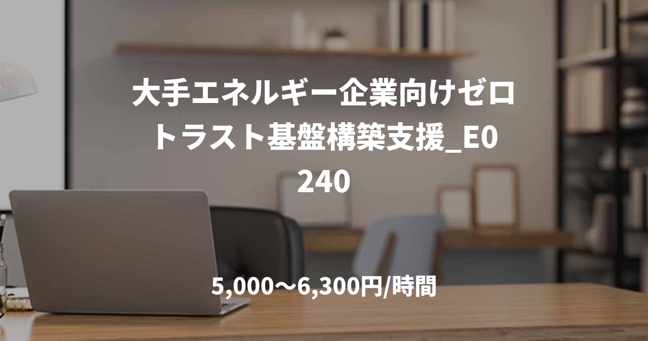 大手エネルギー企業向けゼロトラスト基盤構築支援_E0240