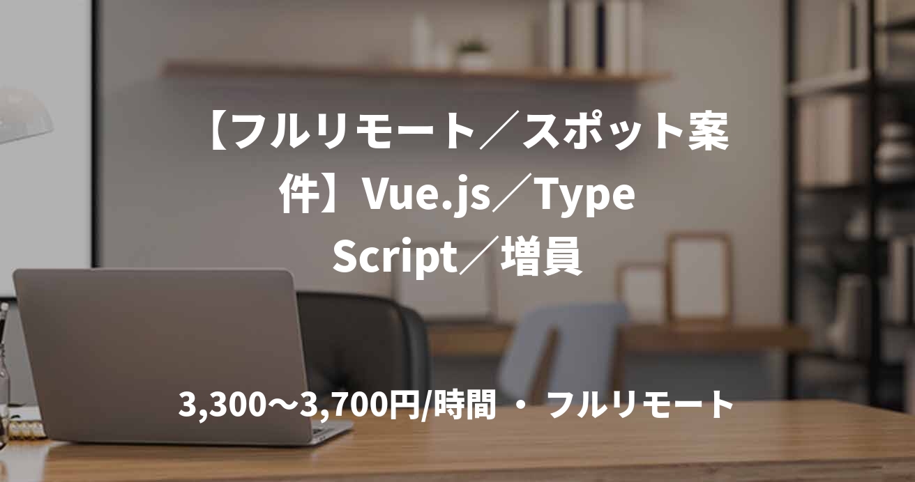 【フルリモート/スポット案件】Vue.js/TypeScript/増員